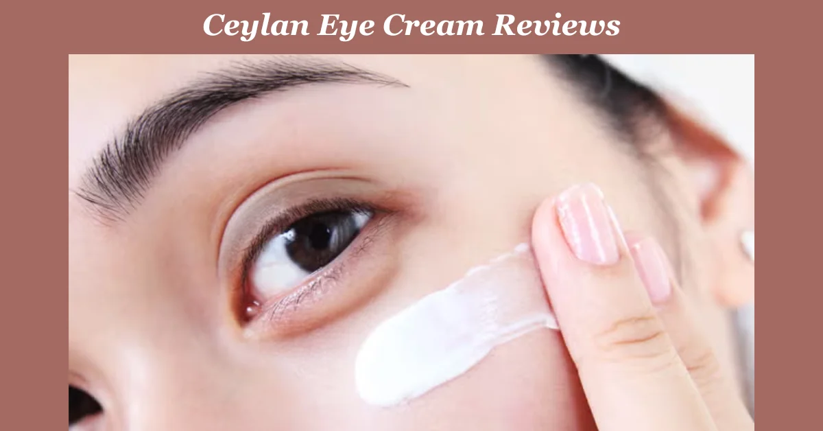 Ceylan Eye Cream Reviews: Is This the Ultimate Solution for Dark Circles